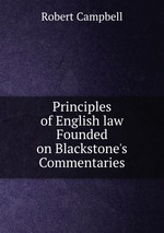 Principles of English law Founded on Blackstone`s Commentaries