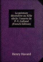 La peinture dcorative au XIXe sicle: l`oeuvre de P.-V. Galland (French Edition)