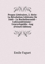 Propos Littraires, 2. Srie: La Rvolution Littraire De 1660-- La Rochefoucauld--L`alexandrinisme--L`encyclopdie--Aug (French Edition)