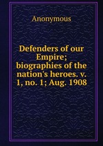 Defenders of our Empire; biographies of the nation`s heroes. v. 1, no. 1; Aug. 1908