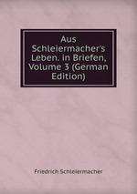 Aus Schleiermacher`s Leben. in Briefen, Volume 3 (German Edition)