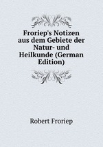 Froriep`s Notizen aus dem Gebiete der Natur- und Heilkunde (German Edition)