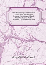 Die Heldensage Der Griechen Nach Ihrer Nationalen Geltung. (Besonders Abgedr. Aus Den `Kieler Philol. Studien`). (German Edition)