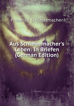 Aus Schleiermacher`s Leben: In Briefen (German Edition)