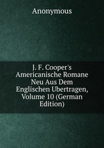 J. F. Cooper`s Americanische Romane Neu Aus Dem Englischen Ubertragen, Volume 10 (German Edition)