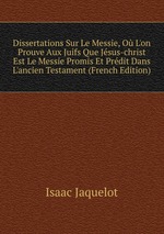 Dissertations Sur Le Messie, O L`on Prouve Aux Juifs Que Jsus-christ Est Le Messie Promis Et Prdit Dans L`ancien Testament (French Edition)