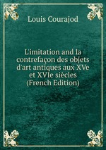L`imitation and la contrefaon des objets d`art antiques aux XVe et XVIe sicles (French Edition)
