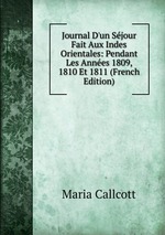Journal D`un Sjour Fait Aux Indes Orientales: Pendant Les Annes 1809, 1810 Et 1811 (French Edition)