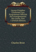 Leons D`algbre Conformes Aux Programmes Officiels De L`enseignements Des Lyces, Part 1 (French Edition)