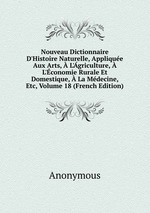 Nouveau Dictionnaire D`Histoire Naturelle, Applique Aux Arts,  L`griculture,  L`conomie Rurale Et Domestique,  La Mdecine, Etc, Volume 18 (French Edition)