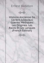 Histoire Ancienne De L`orient Jusqu`aux Guerres Mdiques: Les Origines. Les Races Et Les Langues (French Edition)