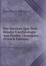 Des Services Que Peut Rendre L`archologie Aux tudes Classiques (French Edition)
