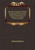 Nouveau Dictionnaire D`histoire Naturelle, Applique Aux Arts, L`griculture, L`conomie Rurale Et Domestique, La Mdecine, Etc, Volume 11 (French Edition)