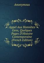 Appel Aux Honntes Gens, Quelques Pages D`Histoire Contemporaine (French Edition)