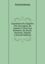 Exposition Du Chapitre Viii. De L`epitre De L`apotre S. Paul Aux Romains: En Xxxiii. Sermons, Volume 2 (French Edition)