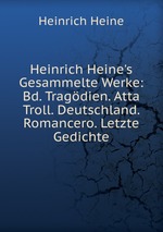 Heinrich Heine`s Gesammelte Werke: Bd. Tragdien. Atta Troll. Deutschland. Romancero. Letzte Gedichte
