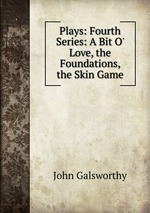 Plays: Fourth Series: A Bit O` Love, the Foundations, the Skin Game