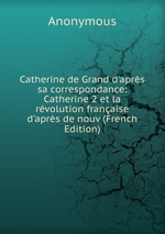 Catherine de Grand d`aprs sa correspondance: Catherine 2 et la rvolution franaise d`aprs de nouv (French Edition)