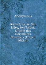 Rivarol, Sa vie, Ses ides, Son Talent, D`Aprs des Documents Nouveaux (French Edition)