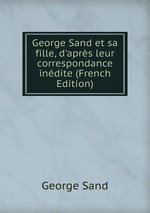 George Sand et sa fille, d`aprs leur correspondance indite (French Edition)
