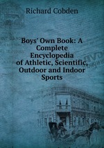 Boys` Own Book: A Complete Encyclopedia of Athletic, Scientific, Outdoor and Indoor Sports