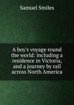 A boy`s voyage round the world: including a residence in Victoria, and a journey by rail across North America