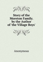 Story of the Moreton Family. by the Author of `the Village Boys`