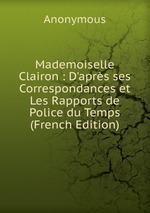 Mademoiselle Clairon : D`aprs ses Correspondances et Les Rapports de Police du Temps (French Edition)