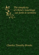 The simplicity of Christ`s teachings : set forth in sermons