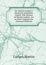 Dr. Martin Luther`s Deutsche geistliche Lieder. The Hymns of Martin Luther, set to their original me (German Edition)