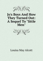 Jo`s Boys And How They Turned Out: A Sequel To "little Men"