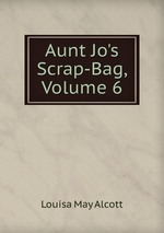Aunt Jo`s Scrap-Bag, Volume 6