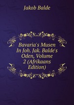 Bavaria`s Musen In Joh. Jak. Balde`s Oden, Volume 2 (Afrikaans Edition)