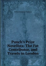 Punch`s Prize Novelists: The Fat Contributor, and Travels in London