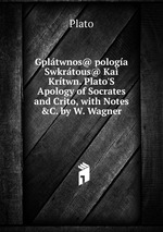 Gpltwnos@ pologa Swkrtous@ Ka Krtwn. Plato`S Apology of Socrates and Crito, with Notes &C. by W. Wagner