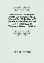 Description Des Objets D`arts Qui Composent Le Cabinet De . M. Le Baron V. Denon, Par Duchesne Ain (L. J. J. Dubois, A. N. Prignon). (French Edition)