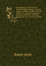 Les Voyages Et Aventures Du Capitaine Robert Boyle;: O L`on Trouve L`histoire De Madamoiselle Villars, Avec Qui Il Se Sauva De Barbarie; Celle D`un . Les Plus Surprenans De L (German Edition)