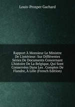 Rapport  Monsieur Le Ministre De L`intrieur: Sur Diffrentes Sries De Documents Concernant L`histoire De La Belgique, Qui Sont Conserves Dans Les . Comptes De Flandre,  Lille (French Edition)