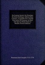 Du Contrat Social; Ou Principes Du Droit Politique. Edition Sans Cartons,  Laquelle On A Ajout Une Lettre De L`auteur Au Seul Ami Qui Lui Reste Dans Le Monde (French Edition)