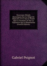 Nouveaux Dtails Historiques Sur Le Sige De Dijon En 1513: Sur Le Trait Qui L`a Termin, Et Sur La Tapisserie Qui Le Reprsente (French Edition)
