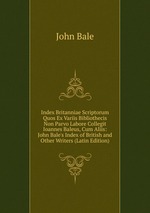 Index Britanniae Scriptorum Quos Ex Variis Bibliothecis Non Parvo Labore Collegit Ioannes Baleus, Cum Aliis: John Bale`s Index of British and Other Writers (Latin Edition)
