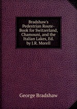 Bradshaw`s Pedestrian Route-Book for Switzerland, Chamouni, and the Italian Lakes, Ed. by J.R. Morell