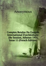 Comptes Rendus Du Congrs International D`archologie: 1Re Session, Athenes 1905, Issue 11 (French Edition)