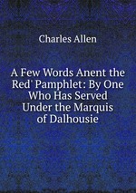A Few Words Anent the Red` Pamphlet: By One Who Has Served Under the Marquis of Dalhousie