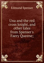Una and the red cross knight, and other tales from Spenser`s Faery Queene;