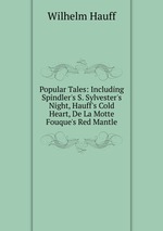 Popular Tales: Including Spindler`s S. Sylvester`s Night, Hauff`s Cold Heart, De La Motte Fouque`s Red Mantle