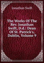 The Works Of The Rev. Jonathan Swift, D.d.: Dean Of St. Patrick`s, Dublin, Volume 9