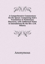A Comprehensive Commentary On the Quran: Comprising Sale`s Translation & Preliminary Discourse, with Additional Notes & Emendations.By the Rev. E.M. Wherry
