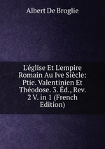 L`glise Et L`empire Romain Au Ive Sicle: Ptie. Valentinien Et Thodose. 3. d., Rev. 2 V. in 1 (French Edition)