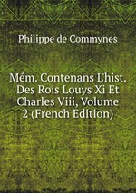 Mm. Contenans L`hist. Des Rois Louys Xi Et Charles Viii, Volume 2 (French Edition)